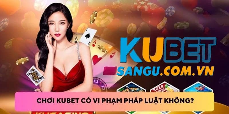 Chơi Kubet Bị Triệu Tập: Giải Mã Sự Thật Đằng Sau Thông Tin Gây Sốc Này 1 Chơi Kubet bị triệu tập không?